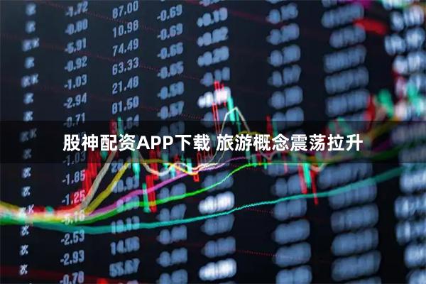 股神配资APP下载 旅游概念震荡拉升